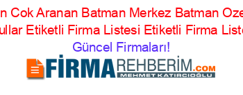 En+Cok+Aranan+Batman+Merkez+Batman+Ozel+Okullar+Etiketli+Firma+Listesi+Etiketli+Firma+Listesi Güncel+Firmaları!