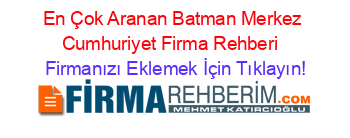 En+Çok+Aranan+Batman+Merkez+Cumhuriyet+Firma+Rehberi+ Firmanızı+Eklemek+İçin+Tıklayın!