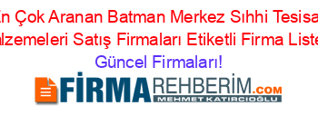 En+Çok+Aranan+Batman+Merkez+Sıhhi+Tesisat+Malzemeleri+Satış+Firmaları+Etiketli+Firma+Listesi Güncel+Firmaları!