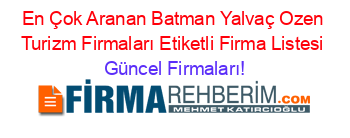 En+Çok+Aranan+Batman+Yalvaç+Ozen+Turizm+Firmaları+Etiketli+Firma+Listesi Güncel+Firmaları!