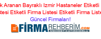 En+Cok+Aranan+Bayraklı+Izmir+Hastaneler+Etiketli+Firma+Listesi+Etiketli+Firma+Listesi+Etiketli+Firma+Listesi Güncel+Firmaları!