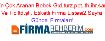 En+Çok+Aranan+Bebek+Gıd.turz.pet.ith.ihr.san+Ve+Tic.ltd.şti.+Etiketli+Firma+Listesi2.Sayfa Güncel+Firmaları!