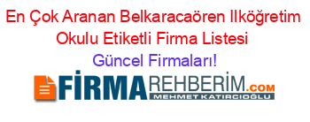 En+Çok+Aranan+Belkaracaören+Ilköğretim+Okulu+Etiketli+Firma+Listesi Güncel+Firmaları!