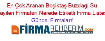 En+Çok+Aranan+Beşiktaş+Buzdağı+Su+Bayileri+Firmaları+Nerede+Etiketli+Firma+Listesi Güncel+Firmaları!