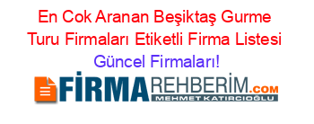 En+Cok+Aranan+Beşiktaş+Gurme+Turu+Firmaları+Etiketli+Firma+Listesi Güncel+Firmaları!