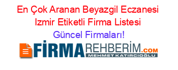 En+Çok+Aranan+Beyazgil+Eczanesi+Izmir+Etiketli+Firma+Listesi Güncel+Firmaları!