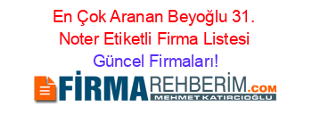 En+Çok+Aranan+Beyoğlu+31.+Noter+Etiketli+Firma+Listesi Güncel+Firmaları!