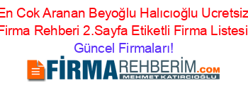 En+Cok+Aranan+Beyoğlu+Halıcıoğlu+Ucretsiz+Firma+Rehberi+2.Sayfa+Etiketli+Firma+Listesi Güncel+Firmaları!