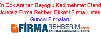 En+Cok+Aranan+Beyoğlu+Kadimehmet+Efendi+Ucretsiz+Firma+Rehberi+Etiketli+Firma+Listesi Güncel+Firmaları!
