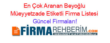 En+Çok+Aranan+Beyoğlu+Müeyyetzade+Etiketli+Firma+Listesi Güncel+Firmaları!