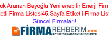 En+Cok+Aranan+Beyoğlu+Yenilenebilir+Enerji+Firmaları+Etiketli+Firma+Listesi45.Sayfa+Etiketli+Firma+Listesi Güncel+Firmaları!