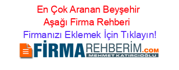 En+Çok+Aranan+Beyşehir+Aşağı+Firma+Rehberi+ Firmanızı+Eklemek+İçin+Tıklayın!