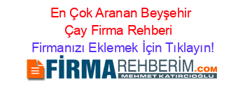 En+Çok+Aranan+Beyşehir+Çay+Firma+Rehberi+ Firmanızı+Eklemek+İçin+Tıklayın!