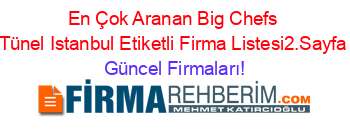 En+Çok+Aranan+Big+Chefs+Tünel+Istanbul+Etiketli+Firma+Listesi2.Sayfa Güncel+Firmaları!