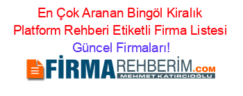 En+Çok+Aranan+Bingöl+Kiralık+Platform+Rehberi+Etiketli+Firma+Listesi Güncel+Firmaları!