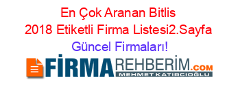 En+Çok+Aranan+Bitlis+2018+Etiketli+Firma+Listesi2.Sayfa Güncel+Firmaları!