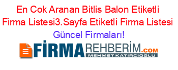 En+Cok+Aranan+Bitlis+Balon+Etiketli+Firma+Listesi3.Sayfa+Etiketli+Firma+Listesi Güncel+Firmaları!