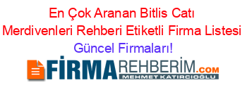 En+Çok+Aranan+Bitlis+Catı+Merdivenleri+Rehberi+Etiketli+Firma+Listesi Güncel+Firmaları!