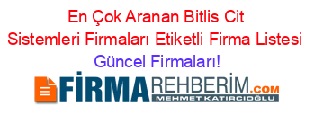 En+Çok+Aranan+Bitlis+Cit+Sistemleri+Firmaları+Etiketli+Firma+Listesi Güncel+Firmaları!