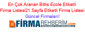 En+Çok+Aranan+Bitlis+Ecole+Etiketli+Firma+Listesi21.Sayfa+Etiketli+Firma+Listesi Güncel+Firmaları!