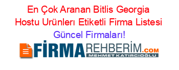 En+Çok+Aranan+Bitlis+Georgia+Hostu+Urünlerı+Etiketli+Firma+Listesi Güncel+Firmaları!