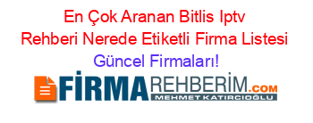 En+Çok+Aranan+Bitlis+Iptv+Rehberi+Nerede+Etiketli+Firma+Listesi Güncel+Firmaları!