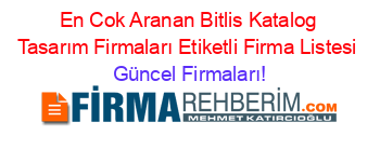 En+Cok+Aranan+Bitlis+Katalog+Tasarım+Firmaları+Etiketli+Firma+Listesi Güncel+Firmaları!