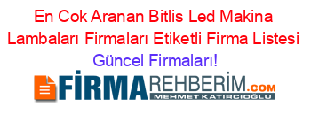En+Cok+Aranan+Bitlis+Led+Makina+Lambaları+Firmaları+Etiketli+Firma+Listesi Güncel+Firmaları!