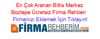 En+Çok+Aranan+Bitlis+Merkez+Boztepe+Ücretsiz+Firma+Rehberi+ Firmanızı+Eklemek+İçin+Tıklayın!