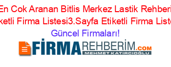 En+Cok+Aranan+Bitlis+Merkez+Lastik+Rehberi+Etiketli+Firma+Listesi3.Sayfa+Etiketli+Firma+Listesi Güncel+Firmaları!