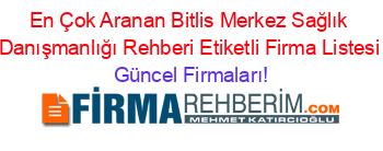 En+Çok+Aranan+Bitlis+Merkez+Sağlık+Danışmanlığı+Rehberi+Etiketli+Firma+Listesi Güncel+Firmaları!