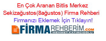 En+Çok+Aranan+Bitlis+Merkez+Sekizağustos(8ağustos)+Firma+Rehberi+ Firmanızı+Eklemek+İçin+Tıklayın!