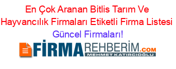 En+Çok+Aranan+Bitlis+Tarım+Ve+Hayvancılık+Firmaları+Etiketli+Firma+Listesi Güncel+Firmaları!
