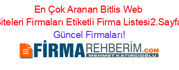 En+Çok+Aranan+Bitlis+Web+Siteleri+Firmaları+Etiketli+Firma+Listesi2.Sayfa Güncel+Firmaları!