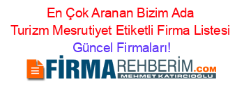 En+Çok+Aranan+Bizim+Ada+Turizm+Mesrutiyet+Etiketli+Firma+Listesi Güncel+Firmaları!