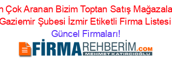 En+Çok+Aranan+Bizim+Toptan+Satış+Mağazaları+Gaziemir+Şubesi+İzmir+Etiketli+Firma+Listesi Güncel+Firmaları!
