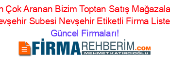 En+Çok+Aranan+Bizim+Toptan+Satış+Mağazaları+Nevşehir+Subesi+Nevşehir+Etiketli+Firma+Listesi Güncel+Firmaları!
