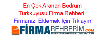 En+Çok+Aranan+Bodrum+Türkkuyusu+Firma+Rehberi+ Firmanızı+Eklemek+İçin+Tıklayın!