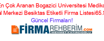 En+Çok+Aranan+Bogazici+Universitesi+Mediko+Sosyal+Merkezi+Besiktas+Etiketli+Firma+Listesi65.Sayfa Güncel+Firmaları!