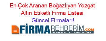 En+Çok+Aranan+Boğazlıyan+Yozgat+Altın+Etiketli+Firma+Listesi Güncel+Firmaları!