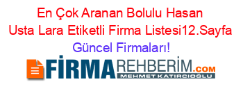 En+Çok+Aranan+Bolulu+Hasan+Usta+Lara+Etiketli+Firma+Listesi12.Sayfa Güncel+Firmaları!