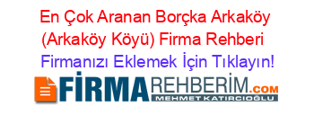 En+Çok+Aranan+Borçka+Arkaköy+(Arkaköy+Köyü)+Firma+Rehberi+ Firmanızı+Eklemek+İçin+Tıklayın!