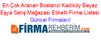 En+Çok+Aranan+Bostanci+Kadıköy+Beyaz+Eşya+Satış+Mağazası+Etiketli+Firma+Listesi Güncel+Firmaları!