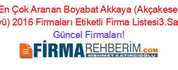 En+Çok+Aranan+Boyabat+Akkaya+(Akçakese+Köyü)+2016+Firmaları+Etiketli+Firma+Listesi3.Sayfa Güncel+Firmaları!