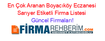 En+Çok+Aranan+Boyacıköy+Eczanesi+Sarıyer+Etiketli+Firma+Listesi Güncel+Firmaları!