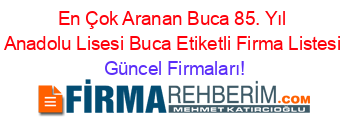 En+Çok+Aranan+Buca+85.+Yıl+Anadolu+Lisesi+Buca+Etiketli+Firma+Listesi Güncel+Firmaları!