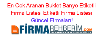 En+Cok+Aranan+Buklet+Banyo+Etiketli+Firma+Listesi+Etiketli+Firma+Listesi Güncel+Firmaları!