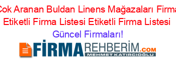 En+Çok+Aranan+Buldan+Linens+Mağazaları+Firmaları+Etiketli+Firma+Listesi+Etiketli+Firma+Listesi Güncel+Firmaları!