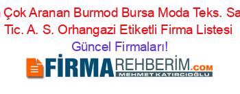 En+Çok+Aranan+Burmod+Bursa+Moda+Teks.+San.+Tic.+A.+S.+Orhangazi+Etiketli+Firma+Listesi Güncel+Firmaları!