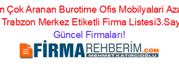 En+Çok+Aranan+Burotime+Ofis+Mobilyalari+Azal+Ya+Trabzon+Merkez+Etiketli+Firma+Listesi3.Sayfa Güncel+Firmaları!